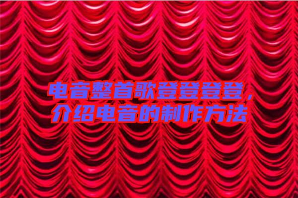電音整首歌登登登登，介紹電音的制作方法