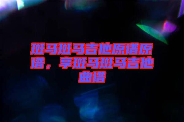 斑馬斑馬吉他原譜原譜，享斑馬斑馬吉他曲譜