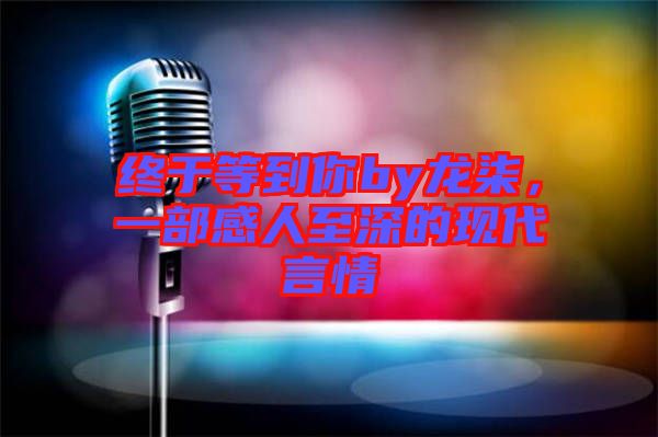 終于等到你by龍柒,一部感人至深的現(xiàn)代言情