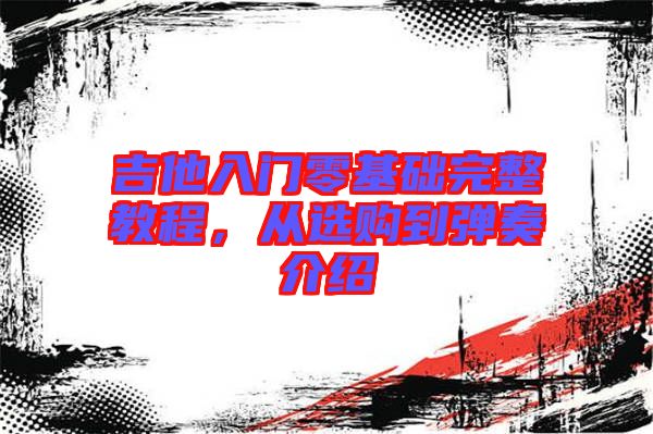 吉他入門零基礎(chǔ)完整教程,從選購(gòu)到彈奏介紹