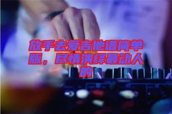 放手去愛吉他譜簡單版,盡情演繹最動人的