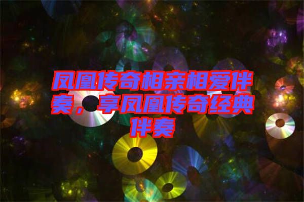 鳳凰傳奇相親相愛伴奏，享鳳凰傳奇經典伴奏
