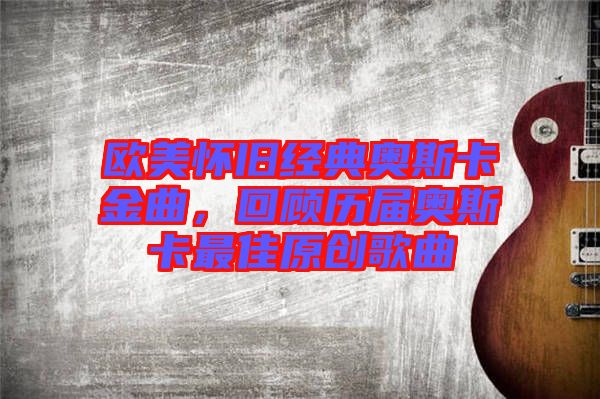 歐美懷舊經典奧斯卡金曲,回顧歷屆奧斯卡最佳原創歌曲