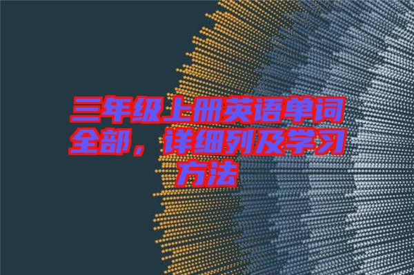 三年級(jí)上冊(cè)英語(yǔ)單詞全部,詳細(xì)列及學(xué)習(xí)方法