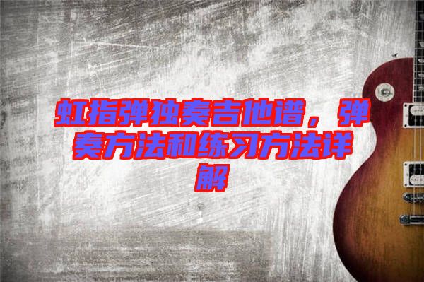 虹指彈獨(dú)奏吉他譜，彈奏方法和練習(xí)方法詳解