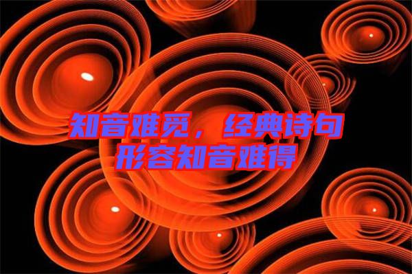 知音難覓,經(jīng)典詩(shī)句形容知音難得