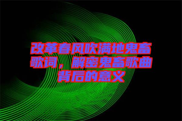 改革春風(fēng)吹滿地鬼畜歌詞,解密鬼畜歌曲背后的意義