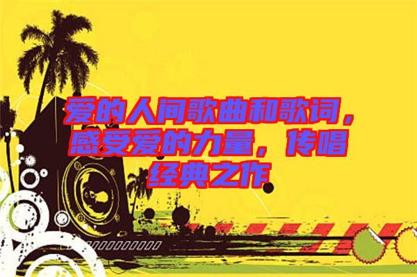 愛(ài)的人間歌曲和歌詞,感受愛(ài)的力量,傳唱經(jīng)典之作