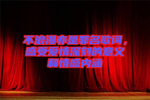 不浪漫亦是罪名歌詞，感受愛情深刻的意義和情感內涵