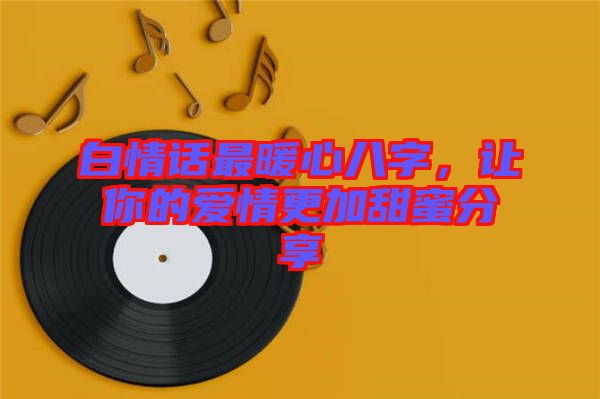 白情話最暖心八字，讓你的愛(ài)情更加甜蜜分享