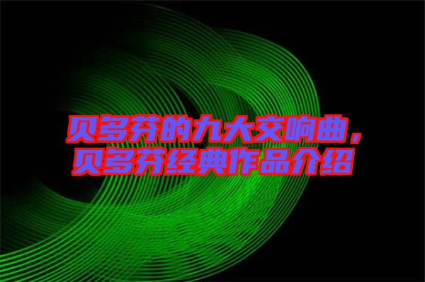 貝多芬的九大交響曲，貝多芬經典作品介紹