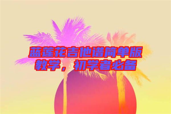 藍蓮花吉他譜簡單版教學(xué),初學(xué)者必備