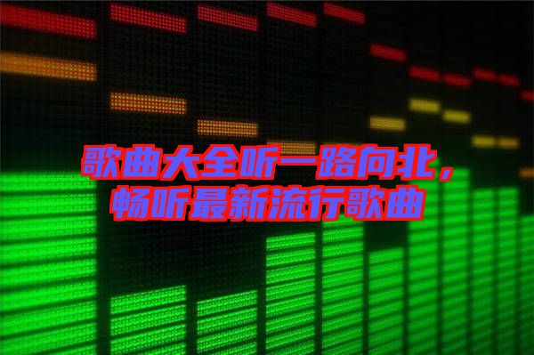 歌曲大全聽(tīng)一路向北,暢聽(tīng)最新流行歌曲