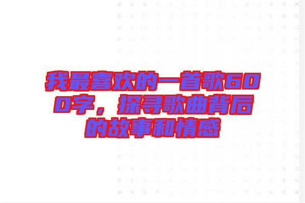 我最喜歡的一首歌600字,探尋歌曲背后的故事和情感