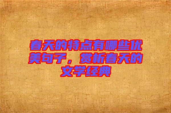 春天的特點有哪些優美句子,賞析春天的文學經典