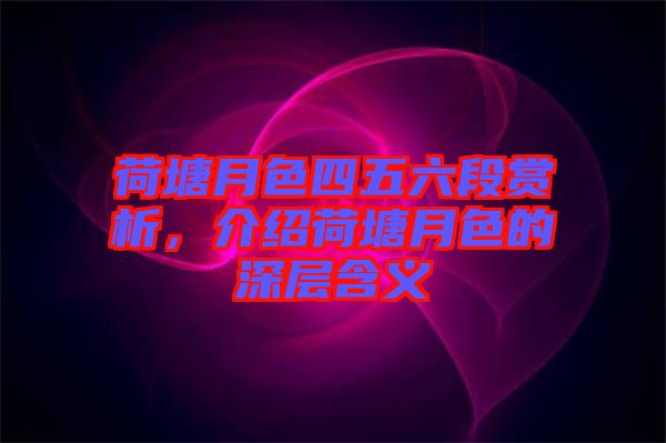 荷塘月色四五六段賞析,介紹荷塘月色的深層含義