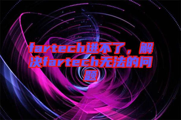 fartech進不了,解決fartech無法的問題