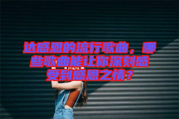 達感恩的流行歌曲，哪些歌曲能讓你深刻感受到感恩之情？