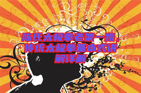 陳氏太極拳老架一路，傳統太極拳基本式講解詳解