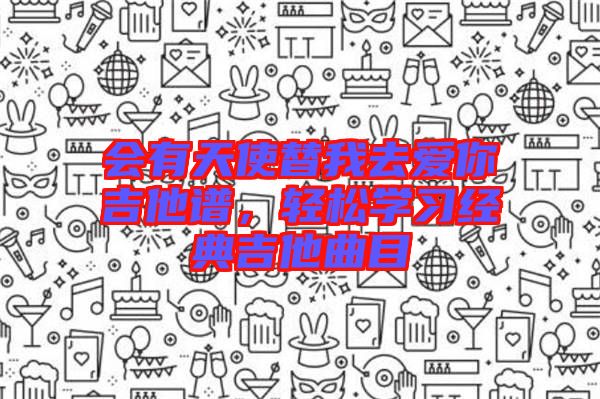 會有天使替我去愛你吉他譜，輕松學(xué)習(xí)經(jīng)典吉他曲目