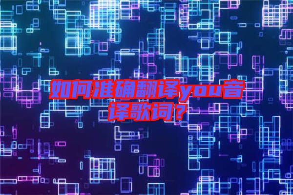 如何準確翻譯you音譯歌詞?