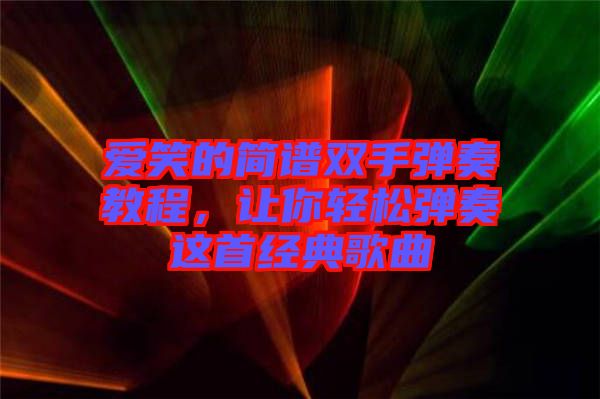 愛笑的簡譜雙手彈奏教程,讓你輕松彈奏這首經典歌曲