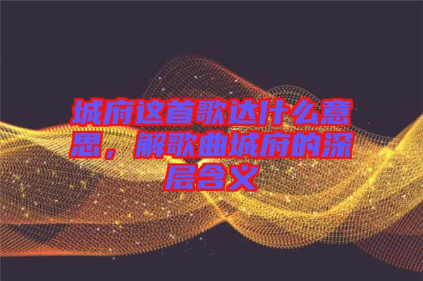 城府這首歌達什么意思，解歌曲城府的深層含義