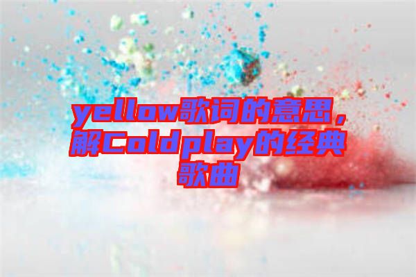 yellow歌詞的意思，解Coldplay的經典歌曲