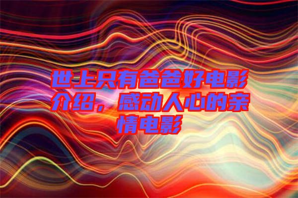 世上只有爸爸好電影介紹,感動(dòng)人心的親情電影