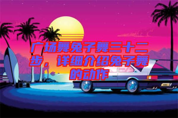 廣場舞兔子舞三十二步,詳細(xì)介紹兔子舞的動作