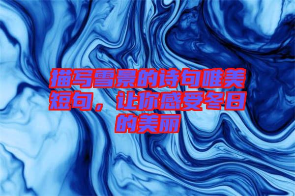 描寫雪景的詩(shī)句唯美短句,讓你感受冬日的美麗