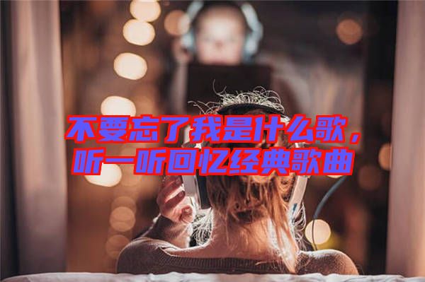不要忘了我是什么歌,聽一聽回憶經典歌曲