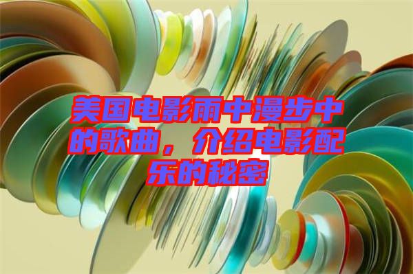 美國電影雨中漫步中的歌曲,介紹電影配樂的秘密