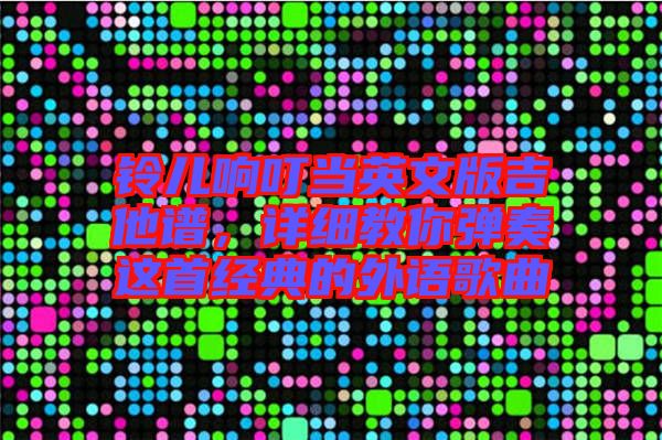 鈴兒響叮當(dāng)英文版吉他譜,詳細(xì)教你彈奏這首經(jīng)典的外語(yǔ)歌曲