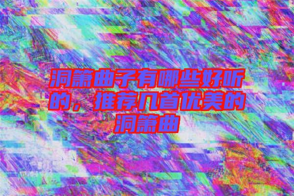 洞簫曲子有哪些好聽(tīng)的，推薦幾首優(yōu)美的洞簫曲