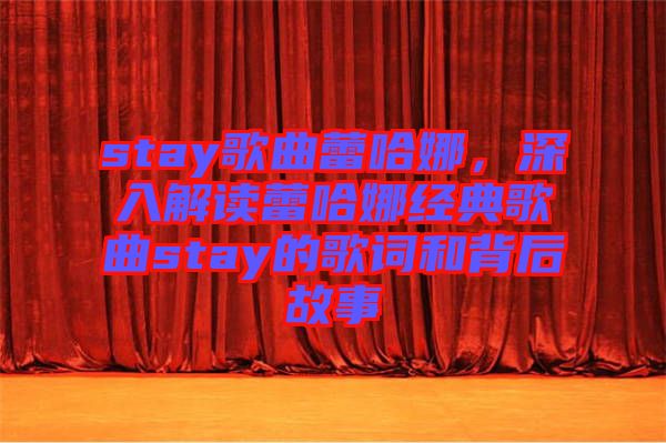 stay歌曲蕾哈娜，深入解讀蕾哈娜經典歌曲stay的歌詞和背后故事