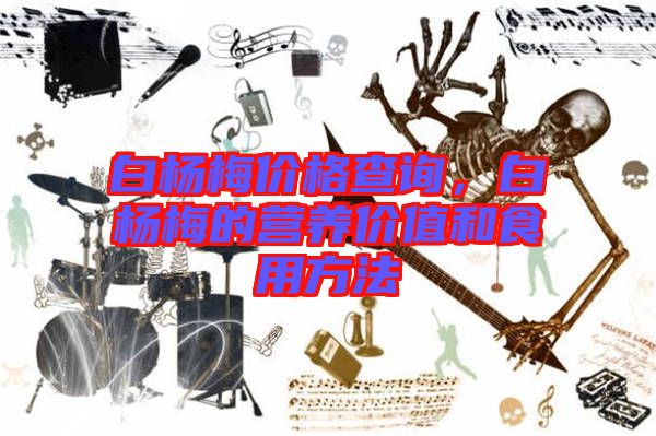 白楊梅價格查詢,白楊梅的營養價值和食用方法