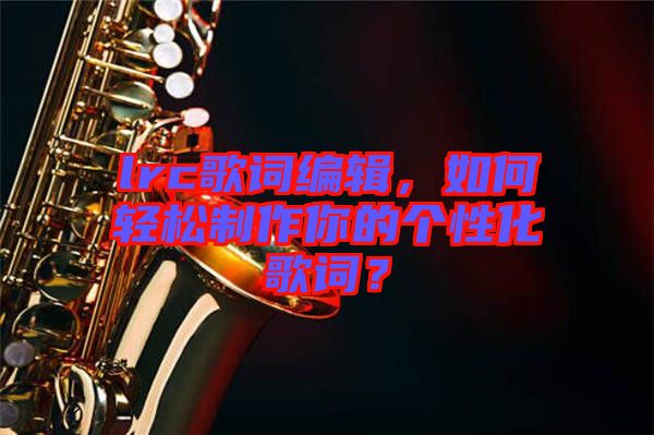 lrc歌詞編輯,如何輕松制作你的個(gè)性化歌詞?