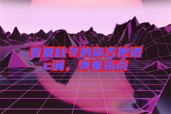 春夏秋冬的你吉他譜c調(diào),彈奏指南