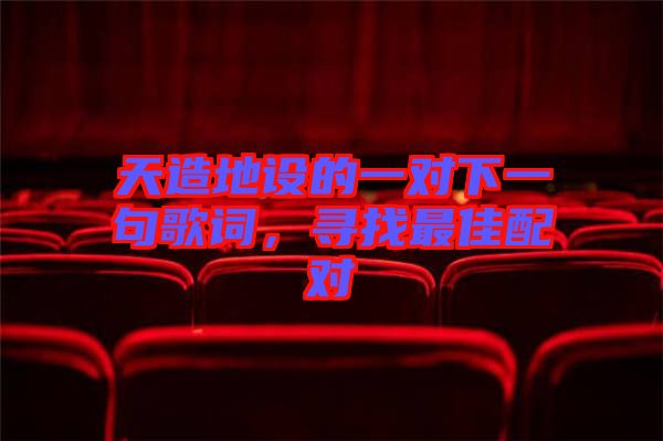 天造地設(shè)的一對(duì)下一句歌詞,尋找最佳配對(duì)