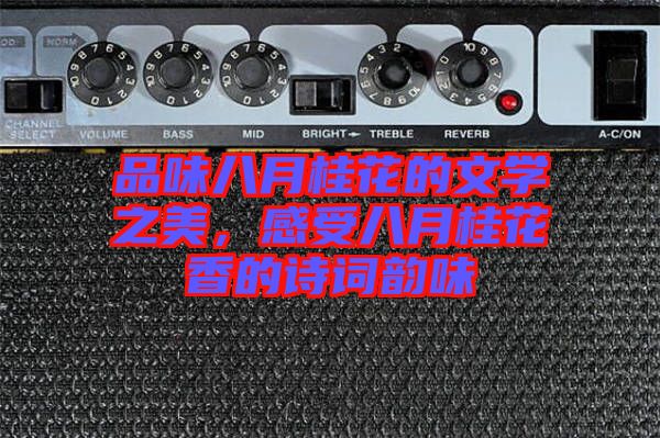 品味八月桂花的文學之美，感受八月桂花香的詩詞韻味