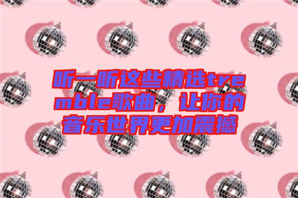 聽一聽這些精選tremble歌曲,讓你的音樂(lè)世界更加震撼