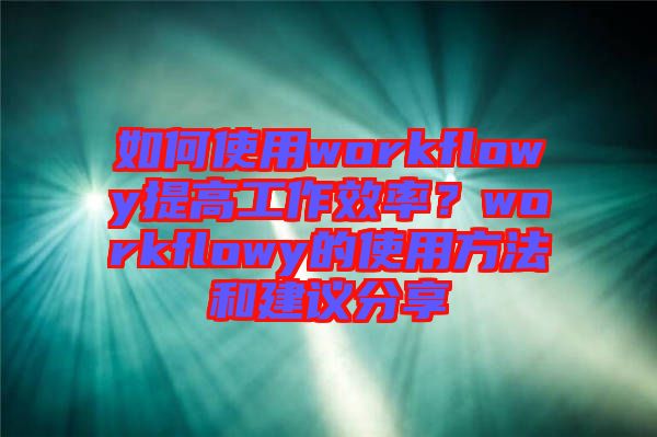 如何使用workflowy提高工作效率?workflowy的使用方法和建議分享