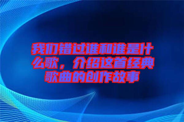 我們錯過誰和誰是什么歌，介紹這首經典歌曲的創作故事