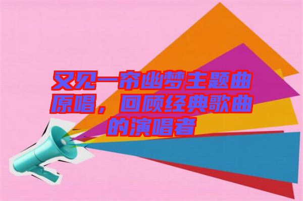 又見一簾幽夢主題曲原唱,回顧經(jīng)典歌曲的演唱者