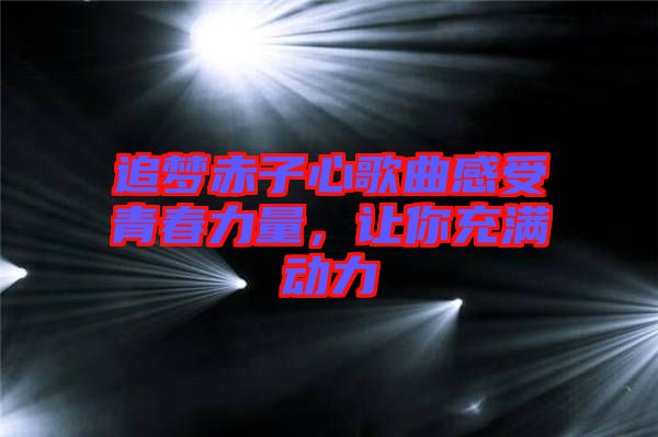 追夢赤子心歌曲感受青春力量,讓你充滿動力