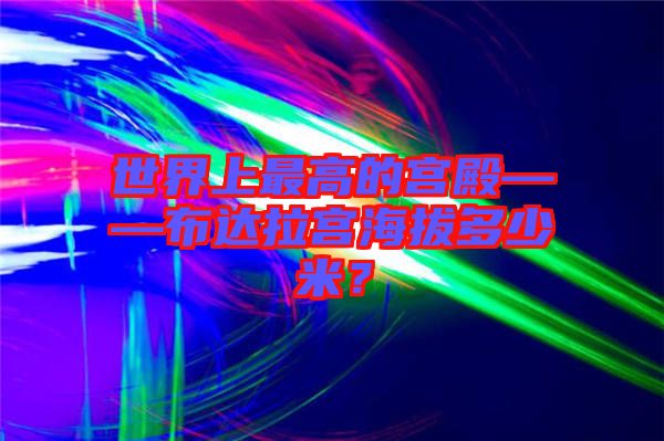 世界上最高的宮殿——布達拉宮海拔多少米？