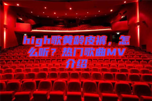 high歌黃齡皮褲,怎么聽(tīng)?熱門(mén)歌曲MV介紹