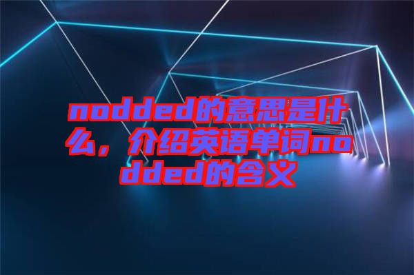 nodded的意思是什么,介紹英語(yǔ)單詞nodded的含義