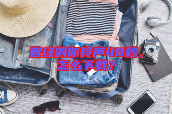 曾經的你鈴聲48秒,怎么下載?